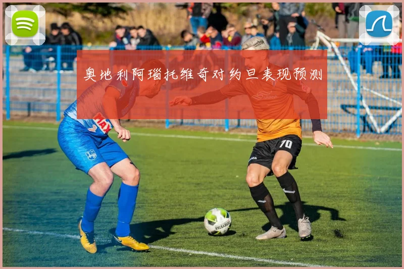 奥地利阿瑙托维奇对约旦表现预测
