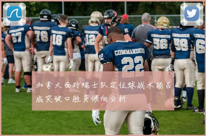 加拿大面对瑞士队定位球战术能否成突破口胜负倾向分析
