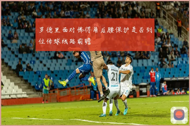 罗德里面对佛得角后腰保护是否到位传球线路前瞻