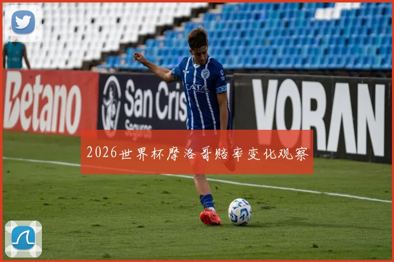 2026世界杯摩洛哥赔率变化观察