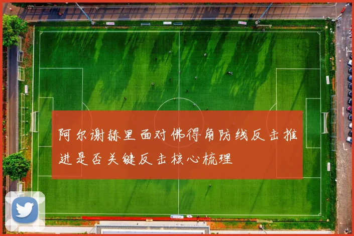 阿尔谢赫里面对佛得角防线反击推进是否关键反击核心梳理
