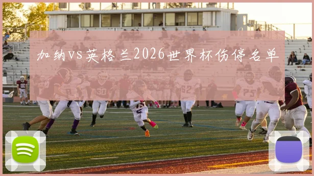 加纳vs英格兰2026世界杯伤停名单