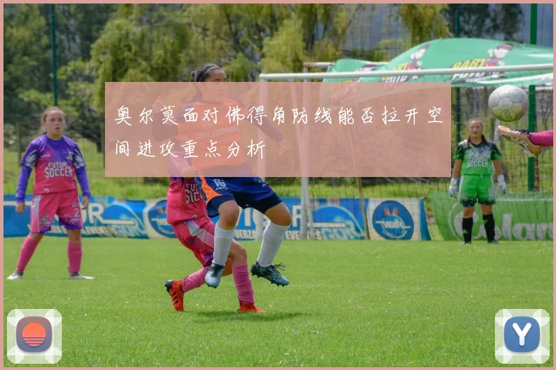 奥尔莫面对佛得角防线能否拉开空间进攻重点分析