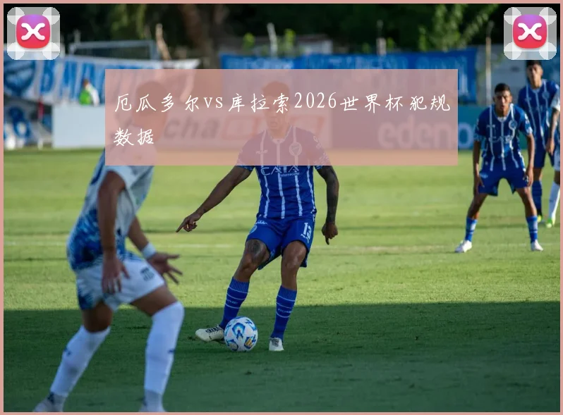 厄瓜多尔vs库拉索2026世界杯犯规数据