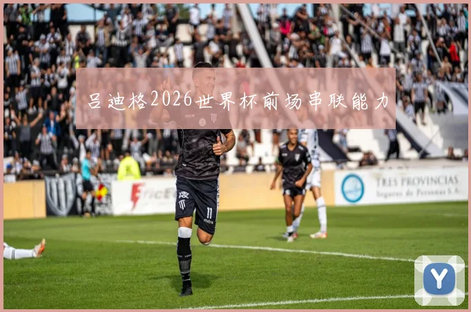 吕迪格2026世界杯前场串联能力