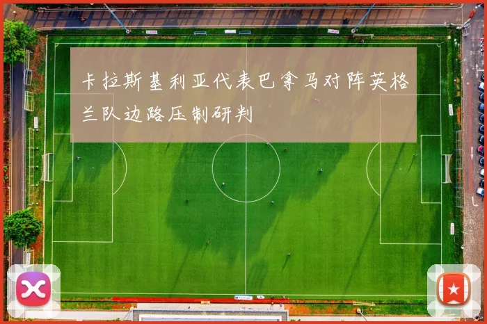 卡拉斯基利亚代表巴拿马对阵英格兰队边路压制研判