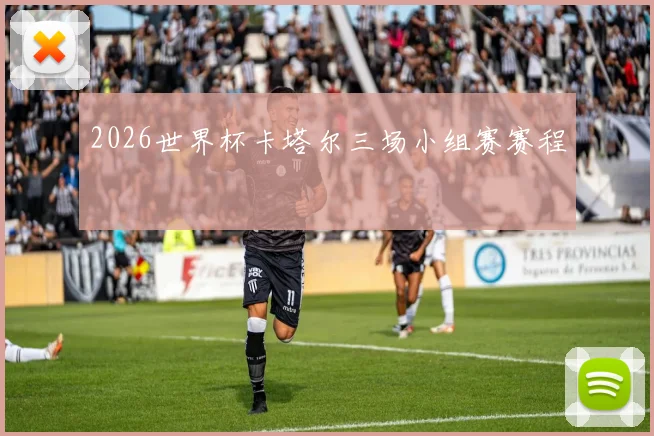 2026世界杯卡塔尔三场小组赛赛程