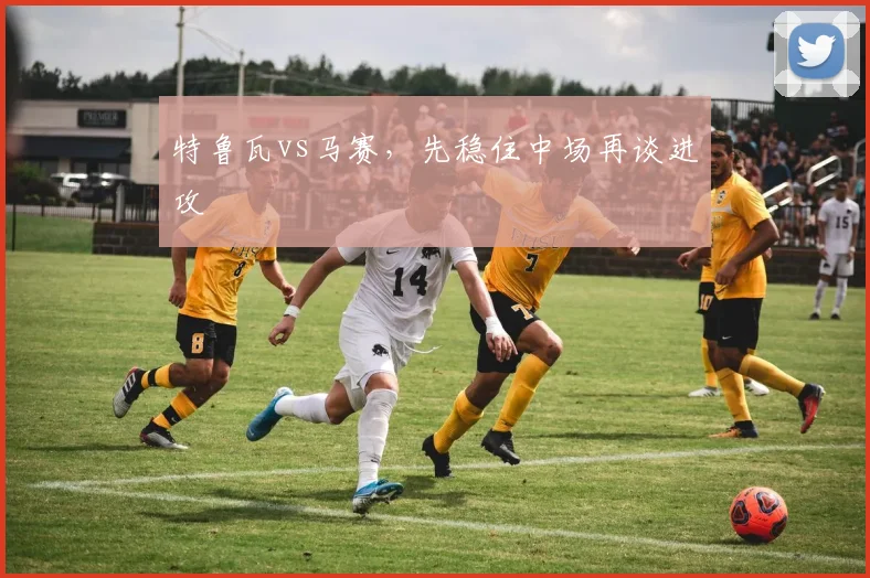 特鲁瓦vs马赛，先稳住中场再谈进攻