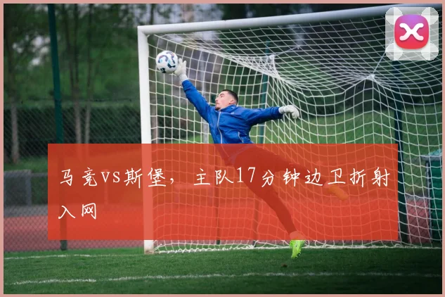 马竞vs斯堡,主队17分钟边卫折射入网