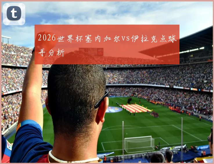 2026世界杯塞内加尔vs伊拉克点球手分析