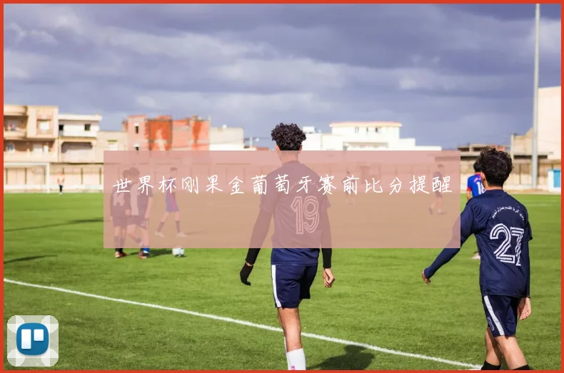 世界杯刚果金葡萄牙赛前比分提醒