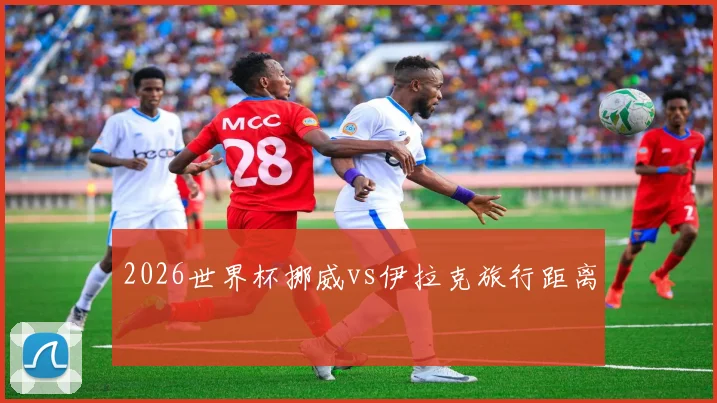 2026世界杯挪威vs伊拉克旅行距离