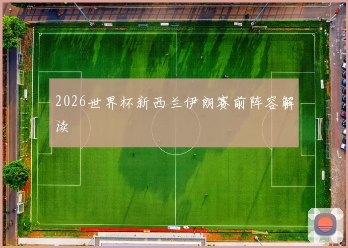 2026世界杯新西兰伊朗赛前阵容解读