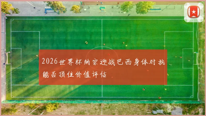 2026世界杯纳宗迎战巴西身体对抗能否顶住价值评估