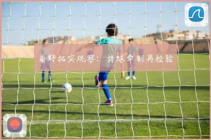 南野拓实观察:持球牵制再检验
