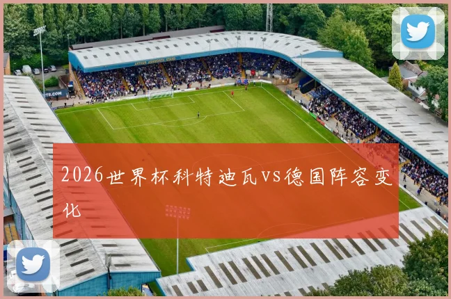 2026世界杯科特迪瓦vs德国阵容变化