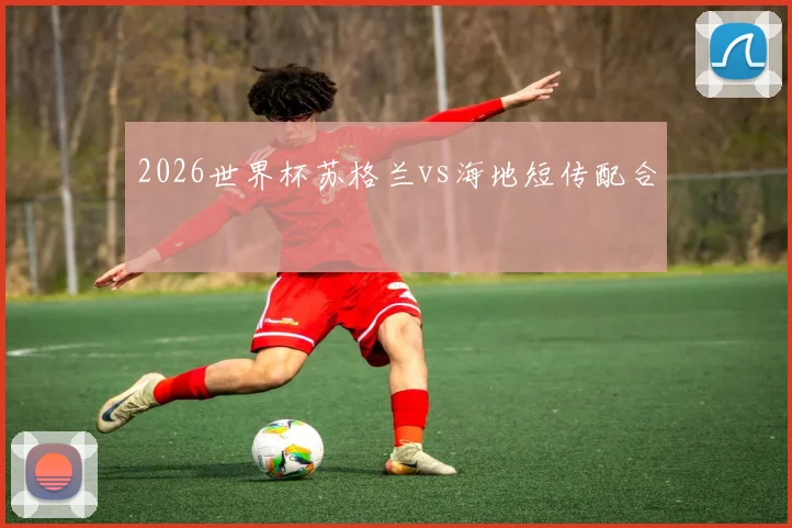 2026世界杯苏格兰vs海地短传配合