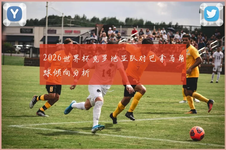 2026世界杯克罗地亚队对巴拿马角球倾向分析