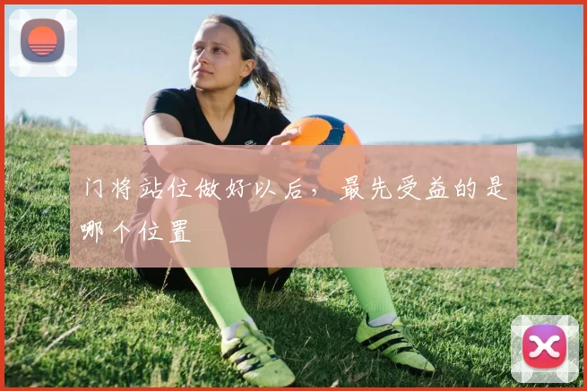 门将站位做好以后,最先受益的是哪个位置