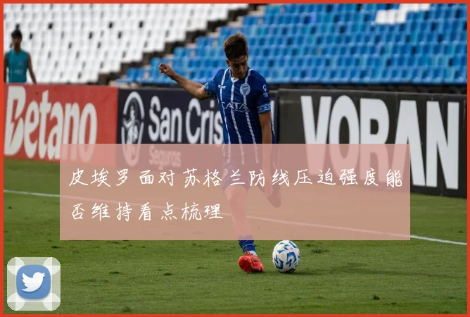 皮埃罗面对苏格兰防线压迫强度能否维持看点梳理