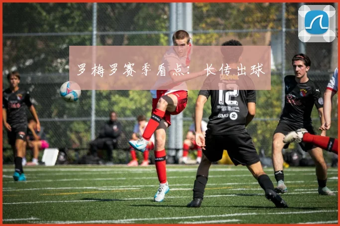 罗梅罗赛季看点：长传出球